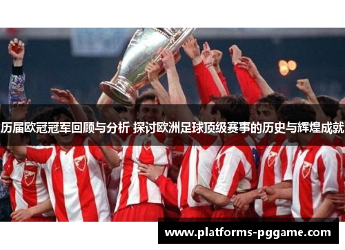 历届欧冠冠军回顾与分析 探讨欧洲足球顶级赛事的历史与辉煌成就