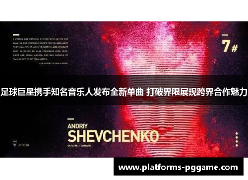 足球巨星携手知名音乐人发布全新单曲 打破界限展现跨界合作魅力