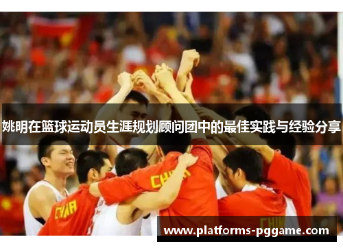 姚明在篮球运动员生涯规划顾问团中的最佳实践与经验分享