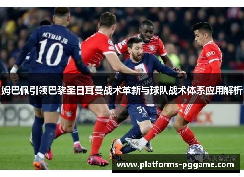 姆巴佩引领巴黎圣日耳曼战术革新与球队战术体系应用解析