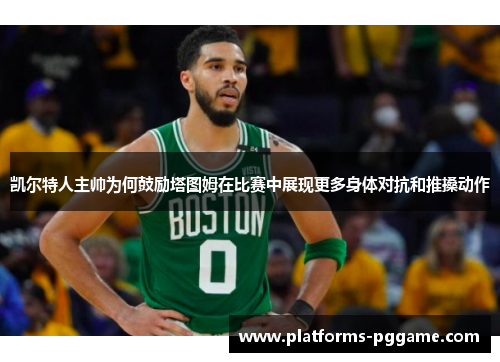 凯尔特人主帅为何鼓励塔图姆在比赛中展现更多身体对抗和推搡动作