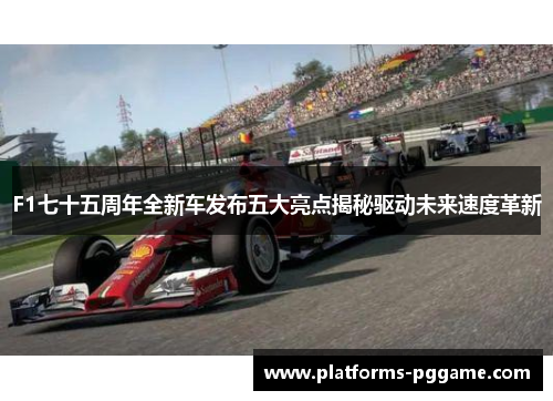 F1七十五周年全新车发布五大亮点揭秘驱动未来速度革新