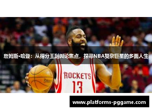 詹姆斯·哈登:从得分王到舆论焦点,探寻NBA复杂巨星的多面人生 詹姆斯·哈登:从得分王到舆论焦点,探寻NBA复杂巨星的多面人生