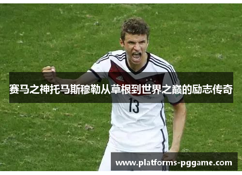 赛马之神托马斯穆勒从草根到世界之巅的励志传奇 赛马之神托马斯穆勒从草根到世界之巅的励志传奇