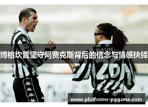 博格坎普坚守阿贾克斯背后的信念与情感抉择 博格坎普坚守阿贾克斯背后的信念与情感抉择