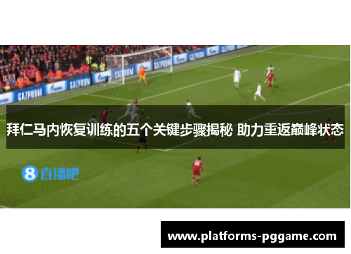 拜仁马内恢复训练的五个关键步骤揭秘 助力重返巅峰状态 拜仁马内恢复训练的五个关键步骤揭秘 助力重返巅峰状态