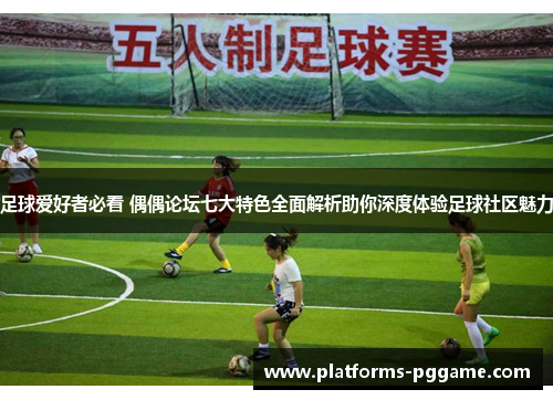 足球爱好者必看 偶偶论坛七大特色全面解析助你深度体验足球社区魅力 足球爱好者必看 偶偶论坛七大特色全面解析助你深度体验足球社区魅力