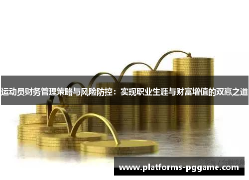 运动员财务管理策略与风险防控:实现职业生涯与财富增值的双赢之道 运动员财务管理策略与风险防控:实现职业生涯与财富增值的双赢之道