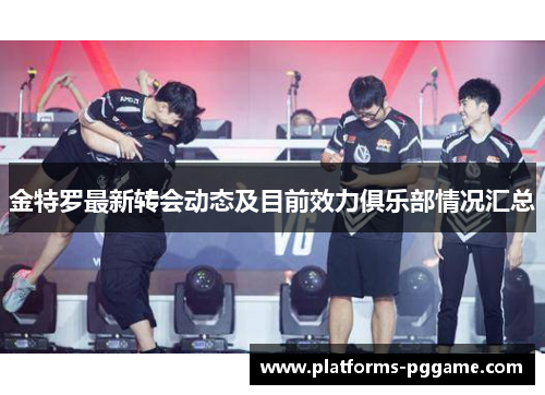 金特罗最新转会动态及目前效力俱乐部情况汇总