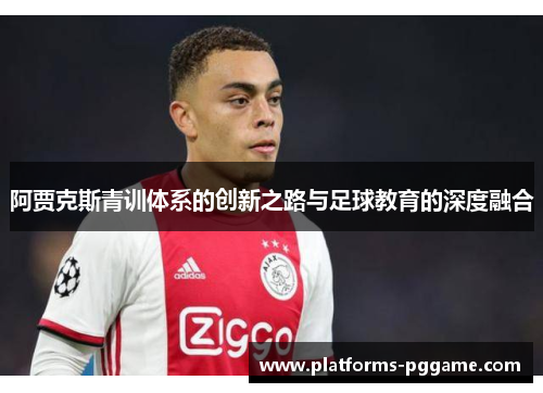 阿贾克斯青训体系的创新之路与足球教育的深度融合