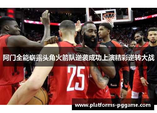 阿门全能崭露头角火箭队逆袭成功上演精彩逆转大战