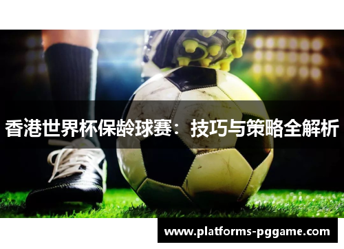 香港世界杯保龄球赛：技巧与策略全解析