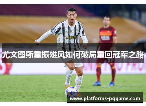 尤文图斯重振雄风如何破局重回冠军之路