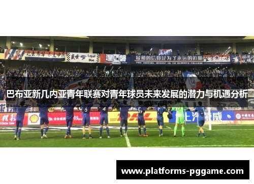 巴布亚新几内亚青年联赛对青年球员未来发展的潜力与机遇分析