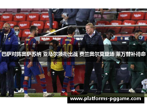 巴萨对阵奥萨苏纳 亚马尔领衔出战 费兰奥尔莫登场 莱万替补待命