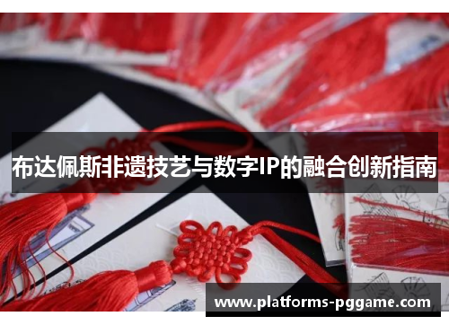 布达佩斯非遗技艺与数字IP的融合创新指南