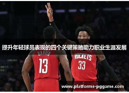 提升年轻球员表现的四个关键策略助力职业生涯发展