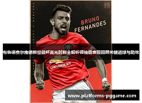 布鲁诺费尔南德斯世俱杯高光时刻全解析领袖级表现回顾关键进球与助攻
