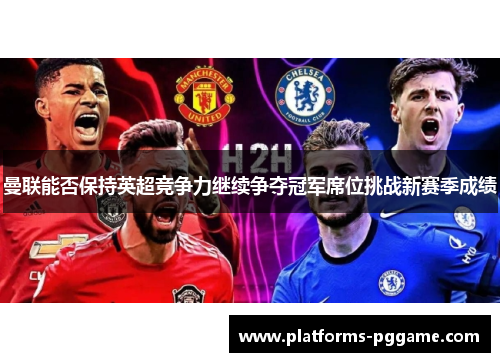 曼联能否保持英超竞争力继续争夺冠军席位挑战新赛季成绩