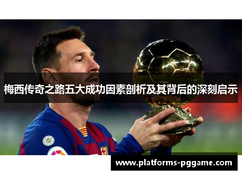 梅西传奇之路五大成功因素剖析及其背后的深刻启示