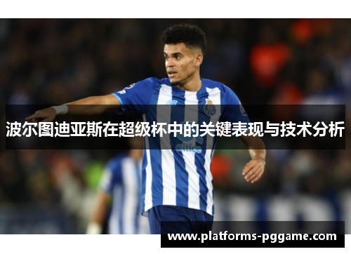 波尔图迪亚斯在超级杯中的关键表现与技术分析