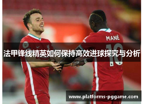法甲锋线精英如何保持高效进球探究与分析