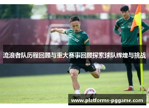 流浪者队历程回顾与重大赛事回顾探索球队辉煌与挑战