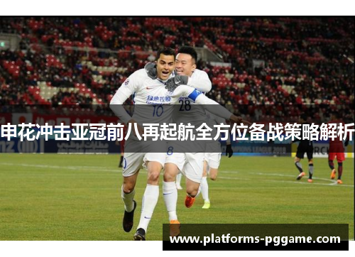申花冲击亚冠前八再起航全方位备战策略解析 申花冲击亚冠前八再起航全方位备战策略解析