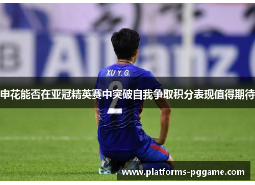申花能否在亚冠精英赛中突破自我争取积分表现值得期待