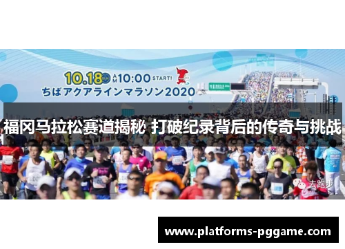 福冈马拉松赛道揭秘 打破纪录背后的传奇与挑战