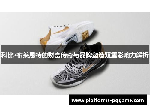 科比·布莱恩特的财富传奇与品牌塑造双重影响力解析 科比·布莱恩特的财富传奇与品牌塑造双重影响力解析