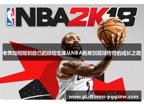 老詹如何规划自己的运动生涯从NBA新星到篮球传奇的成长之路 老詹如何规划自己的运动生涯从NBA新星到篮球传奇的成长之路