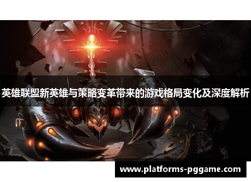 英雄联盟新英雄与策略变革带来的游戏格局变化及深度解析 英雄联盟新英雄与策略变革带来的游戏格局变化及深度解析