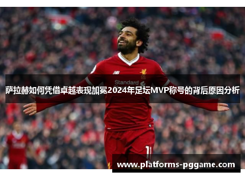 萨拉赫如何凭借卓越表现加冕2024年足坛MVP称号的背后原因分析 萨拉赫如何凭借卓越表现加冕2024年足坛MVP称号的背后原因分析