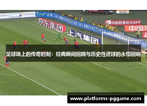 足球场上的传奇时刻：经典瞬间回顾与历史性进球的永恒回响