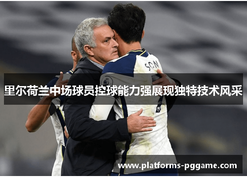 里尔荷兰中场球员控球能力强展现独特技术风采