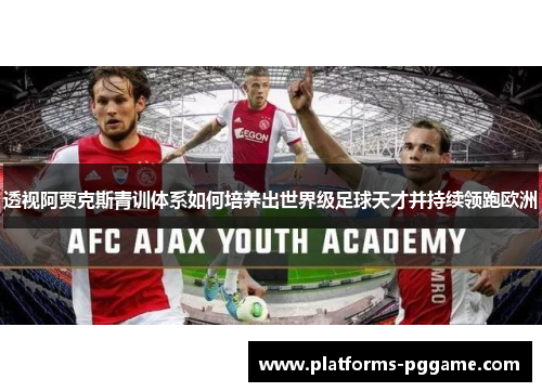 透视阿贾克斯青训体系如何培养出世界级足球天才并持续领跑欧洲