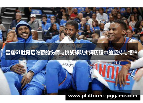 雷霆61胜背后隐藏的伤痛与挑战球队拼搏历程中的坚持与牺牲